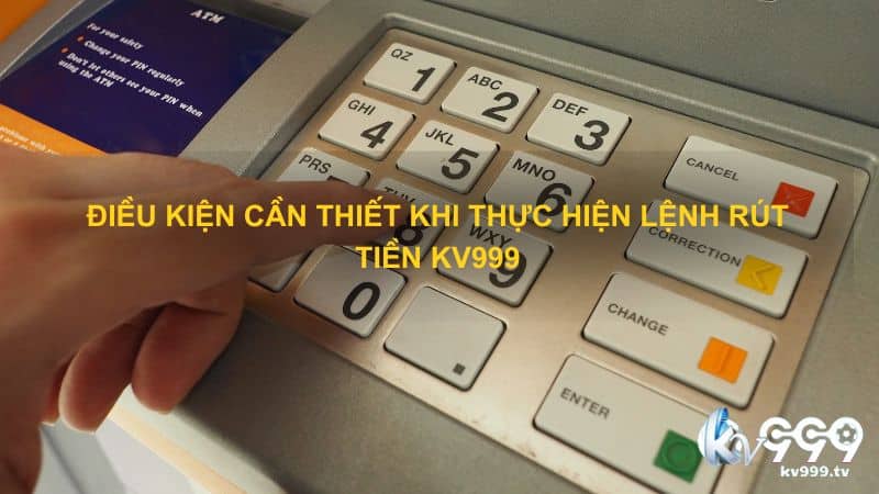 Điều kiện cần thiết khi thực hiện lệnh rút tiền Kv999