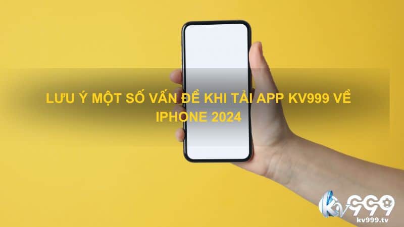 Lưu ý một số vấn đề khi tải app Kv999 về iPhone