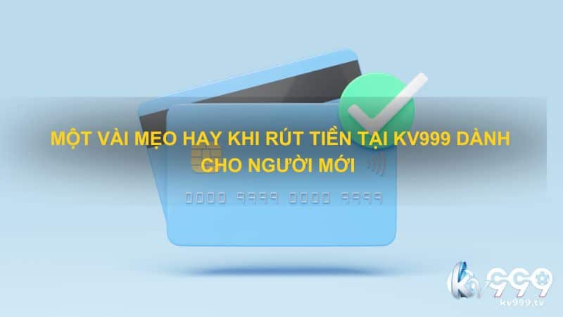 Một vài mẹo hay khi rút tiền tại Kv999 dành cho người mới 