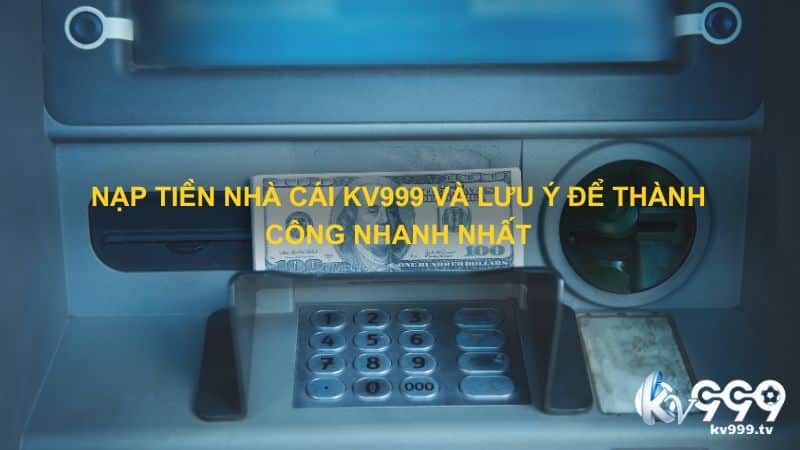 Nạp tiền nhà cái Kv999 và lưu ý để thành công