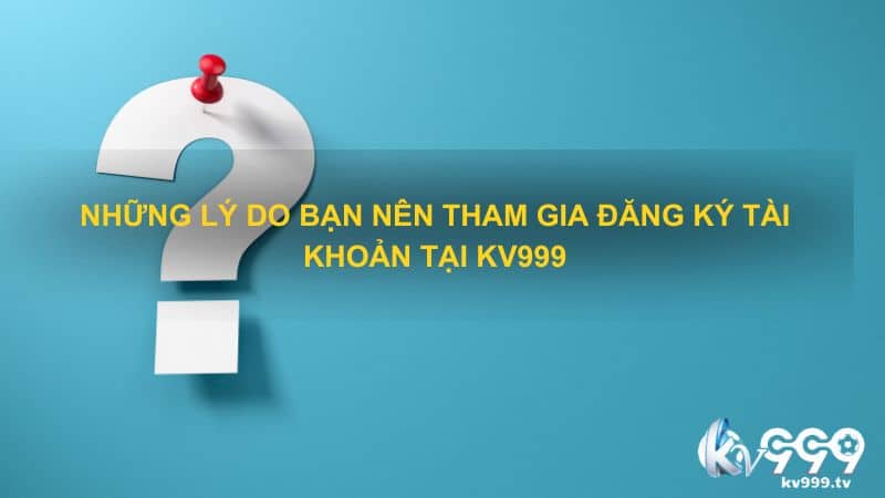 Những lý do bạn nên tham gia đăng ký tài khoản tại Kv999