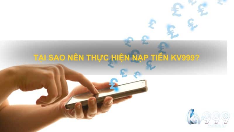 Tại sao nên thực hiện nạp tiền Kv999