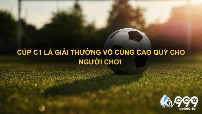 Cúp C1 là giải thưởng vô cùng cao quý cho người chơi 