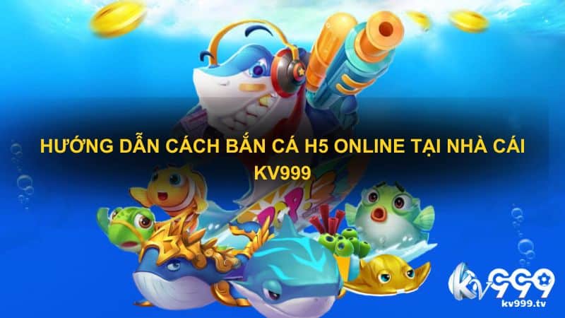 Hướng dẫn cách bắn cá H5 online tại nhà cái Kv999