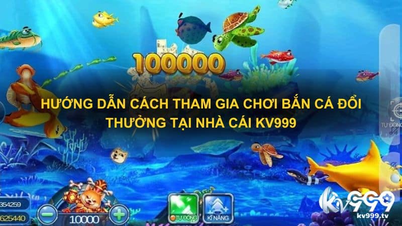 Hướng dẫn cách tham gia chơi Bắn cá đổi thưởng tại nhà cái Kv999