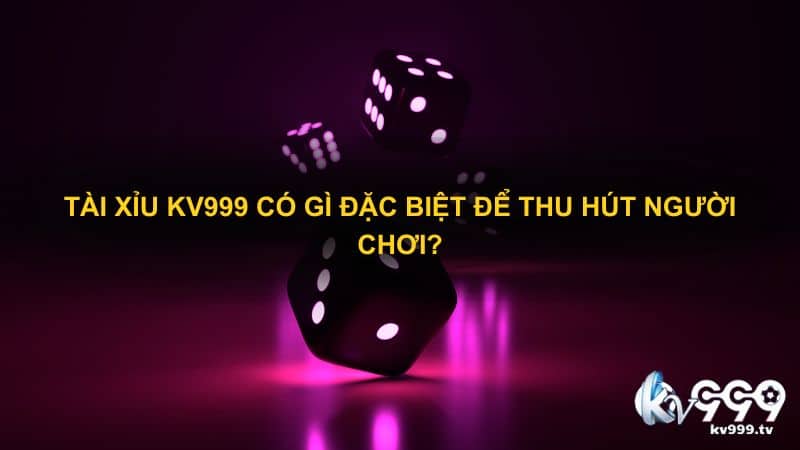 Tài Xỉu Kv999 có gì đặc biệt để thu hút người chơi?