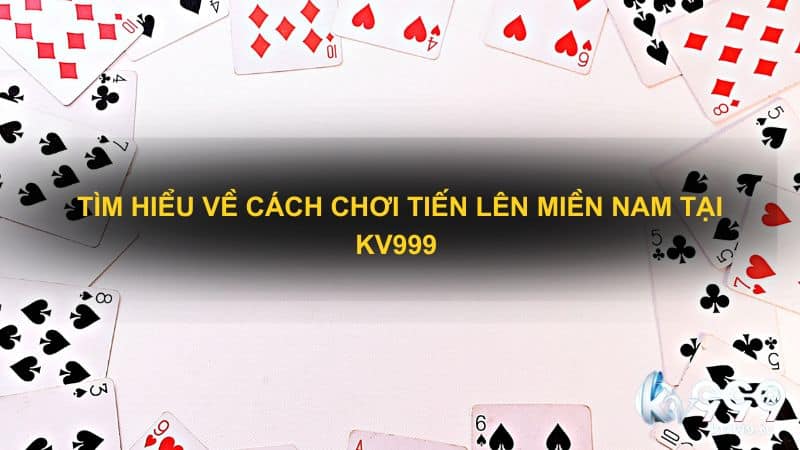 Tìm hiểu về cách chơi tiến lên miền Nam tại Kv999 