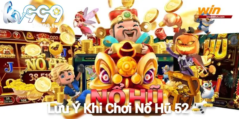 Lưu Ý Khi Chơi Nổ Hũ 52